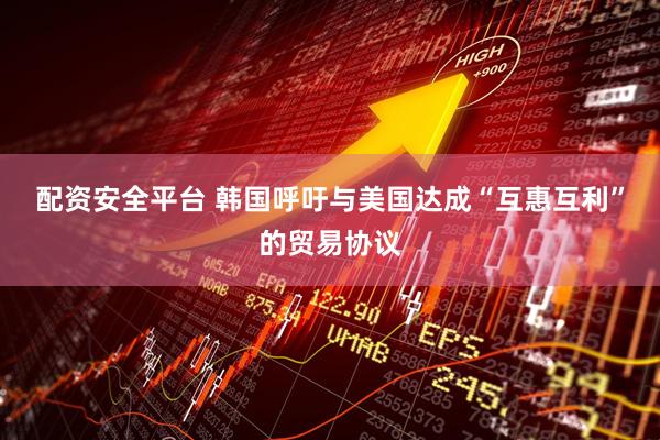 配资安全平台 韩国呼吁与美国达成“互惠互利”的贸易协议