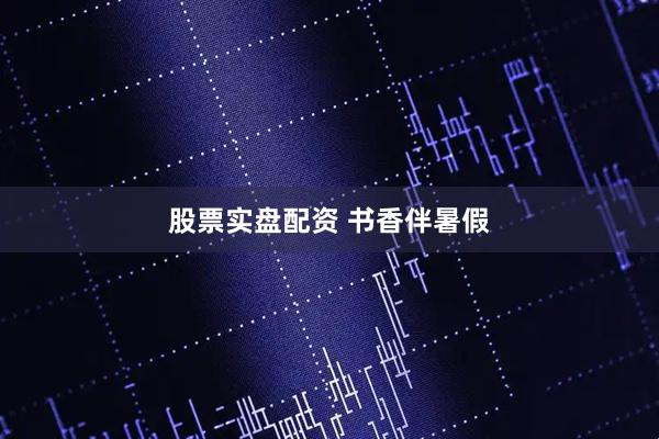 股票实盘配资 书香伴暑假
